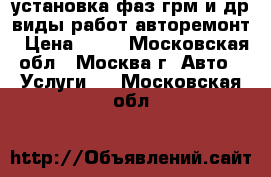 установка фаз грм и др.виды работ-авторемонт › Цена ­ 10 - Московская обл., Москва г. Авто » Услуги   . Московская обл.